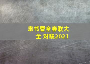 隶书曹全春联大全 对联2021